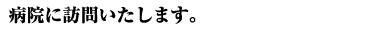 病院に訪問いたします。